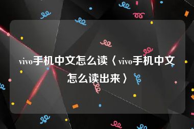 vivo手机中文怎么读〈vivo手机中文怎么读出来〉