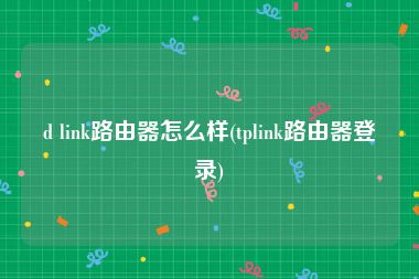 d link路由器怎么样(tplink路由器登录)