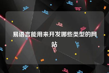 易语言能用来开发哪些类型的网站