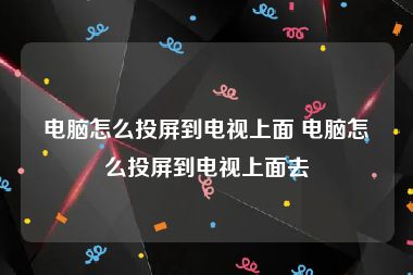 电脑怎么投屏到电视上面 电脑怎么投屏到电视上面去