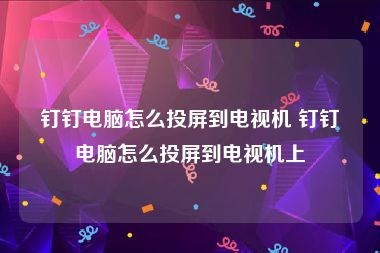 钉钉电脑怎么投屏到电视机 钉钉电脑怎么投屏到电视机上