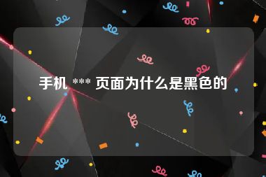 手机 *** 页面为什么是黑色的