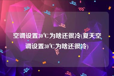 空调设置30℃为啥还很冷(夏天空调设置30℃为啥还很冷)