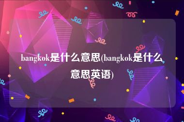 bangkok是什么意思(bangkok是什么意思英语)