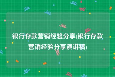 银行存款营销经验分享(银行存款营销经验分享演讲稿)