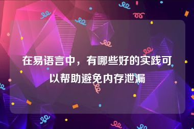 在易语言中，有哪些好的实践可以帮助避免内存泄漏