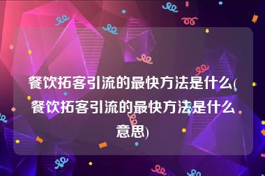 餐饮拓客引流的最快方法是什么(餐饮拓客引流的最快方法是什么意思)