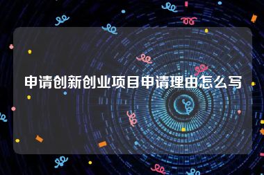 申请创新创业项目申请理由怎么写