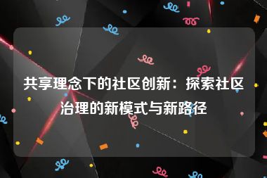 共享理念下的社区创新：探索社区治理的新模式与新路径