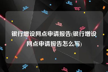 银行增设网点申请报告(银行增设网点申请报告怎么写)