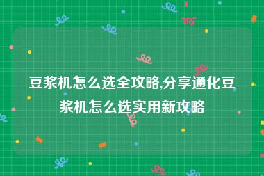 豆浆机怎么选全攻略,分享通化豆浆机怎么选实用新攻略