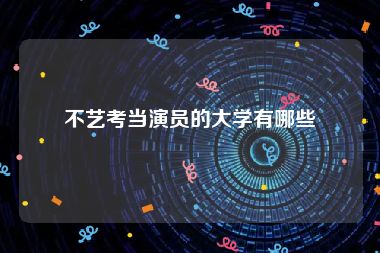 不艺考当演员的大学有哪些