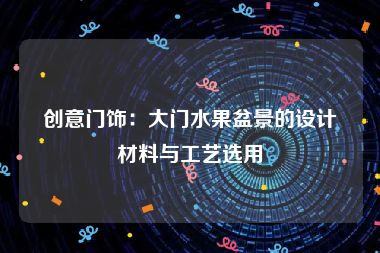 创意门饰：大门水果盆景的设计材料与工艺选用