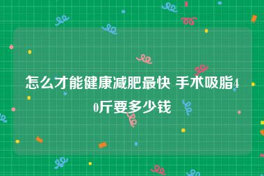 怎么才能健康减肥最快 手术吸脂40斤要多少钱