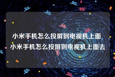 小米手机怎么投屏到电视机上面 小米手机怎么投屏到电视机上面去