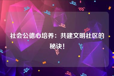 社会公德心培养：共建文明社区的秘诀！