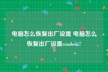 电脑怎么恢复出厂设置 电脑怎么恢复出厂设置windows7