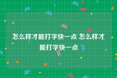 怎么样才能打字快一点 怎么样才能打字快一点