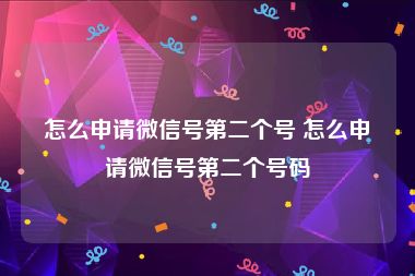 怎么申请微信号第二个号 怎么申请微信号第二个号码