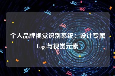 个人品牌视觉识别系统：设计专属Logo与视觉元素