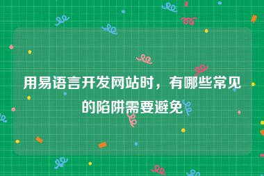 用易语言开发网站时，有哪些常见的陷阱需要避免