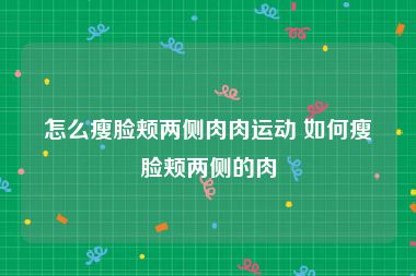 怎么瘦脸颊两侧肉肉运动 如何瘦脸颊两侧的肉