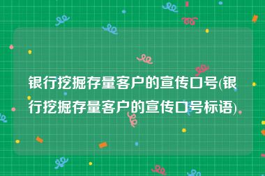 银行挖掘存量客户的宣传口号(银行挖掘存量客户的宣传口号标语)