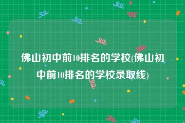 佛山初中前10排名的学校(佛山初中前10排名的学校录取线)