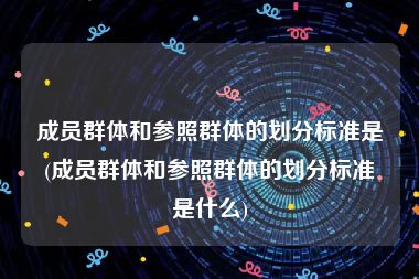 成员群体和参照群体的划分标准是(成员群体和参照群体的划分标准是什么)