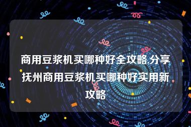 商用豆浆机买哪种好全攻略,分享抚州商用豆浆机买哪种好实用新攻略