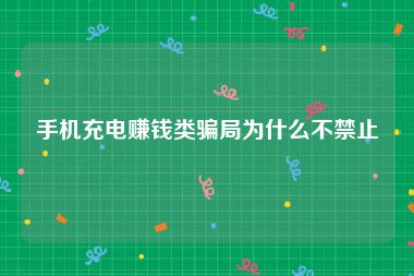 手机充电赚钱类骗局为什么不禁止