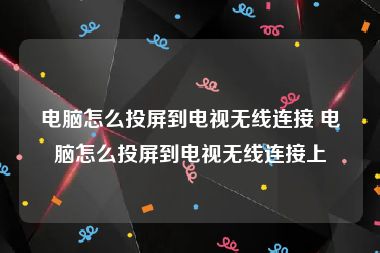 电脑怎么投屏到电视无线连接 电脑怎么投屏到电视无线连接上