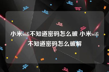 小米wifi不知道密码怎么破 小米wifi不知道密码怎么破解