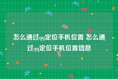 怎么通过qq定位手机位置 怎么通过qq定位手机位置信息