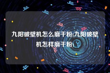 九阳破壁机怎么磨干粉(九阳破壁机怎样磨干粉)