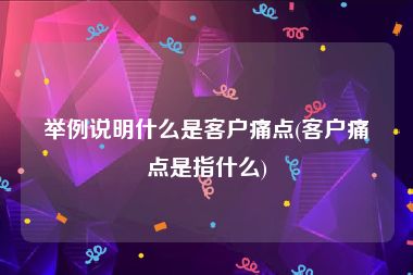 举例说明什么是客户痛点(客户痛点是指什么)