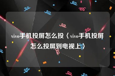 vivo手机投屏怎么投〈vivo手机投屏怎么投屏到电视上〉