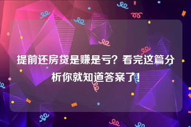 提前还房贷是赚是亏？看完这篇分析你就知道答案了！