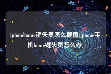 iphonehome键失灵怎么截图(iphone手机home键失灵怎么办)