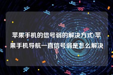 苹果手机的信号弱的解决方式(苹果手机导航一直信号弱是怎么解决)