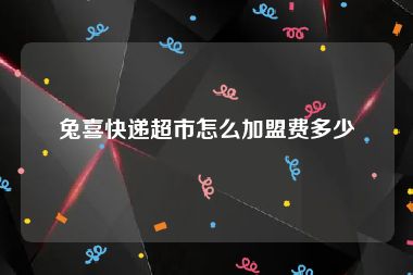 兔喜快递超市怎么加盟费多少