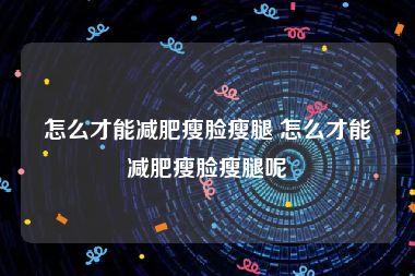 怎么才能减肥瘦脸瘦腿 怎么才能减肥瘦脸瘦腿呢