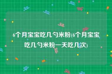 6个月宝宝吃几勺米粉(6个月宝宝吃几勺米粉一天吃几次)