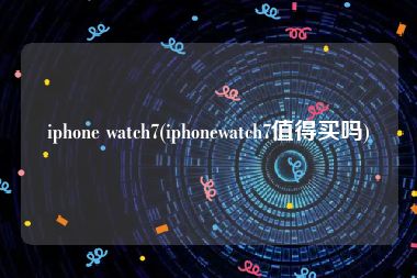 iphone watch7(iphonewatch7值得买吗)