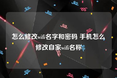 怎么修改wifi名字和密码 手机怎么修改自家wifi名称