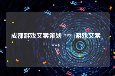 成都游戏文案策划 *** (游戏文案  *** )