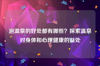 泡温泉的好处都有哪些？探索温泉对身体和心理健康的益处