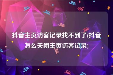 抖音主页访客记录找不到了(抖音怎么关闭主页访客记录)