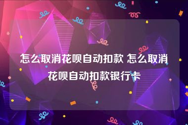 怎么取消花呗自动扣款 怎么取消花呗自动扣款银行卡