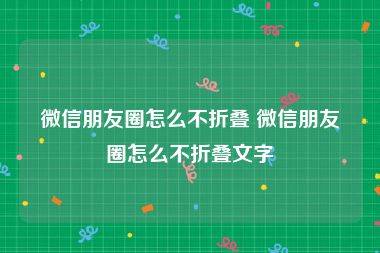 微信朋友圈怎么不折叠 微信朋友圈怎么不折叠文字